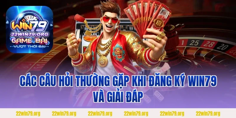 Các câu hỏi thường gặp khi đăng ký Win79 và giải đáp