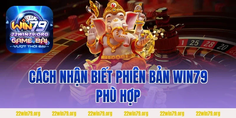 Cách nhận biết phiên bản Win79 phù hợp