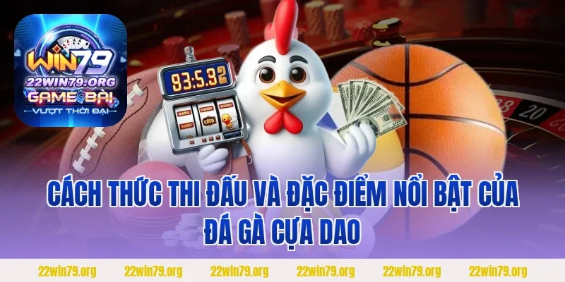 Cách thức thi đấu và đặc điểm nổi bật của đá gà cựa dao