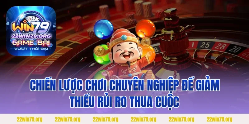 Chiến lược chơi chuyên nghiệp để giảm thiểu rủi ro thua cuộc