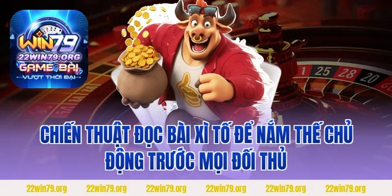 Chiến thuật đọc bài xì tố để nắm thế chủ động trước mọi đối thủ