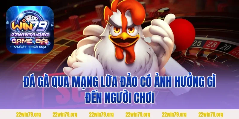 Đá gà qua mạng lừa đảo có ảnh hưởng gì đến người chơi