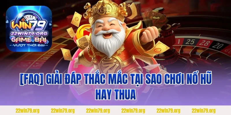 [FAQ] Giải đáp thắc mắc tại sao chơi nổ hũ hay thua