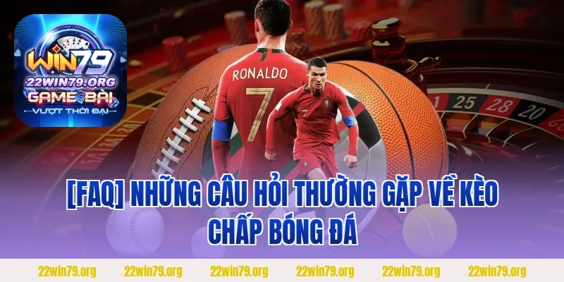[FAQ] Những câu hỏi thường gặp về kèo chấp bóng đá