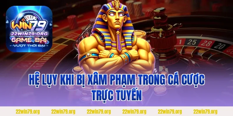 Hệ lụy khi bị xâm phạm trong cá cược trực tuyến