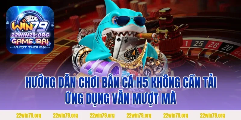 Hướng dẫn chơi bắn cá H5 không cần tải ứng dụng vẫn mượt mà