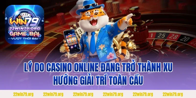 Lý do casino online đang trở thành xu hướng giải trí toàn cầu