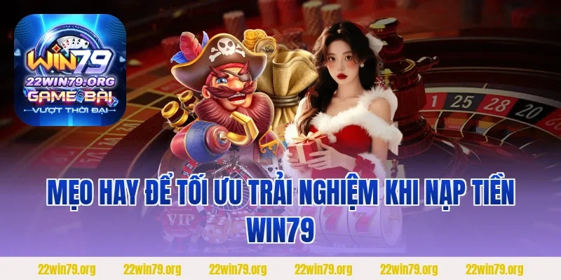 Mẹo hay để tối ưu trải nghiệm khi nạp tiền Win79