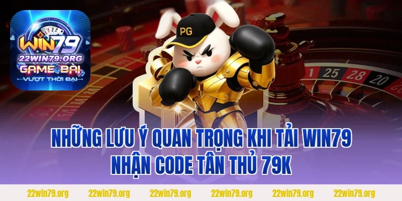 Những lưu ý quan trọng khi tải Win79 nhận code tân thủ 79k