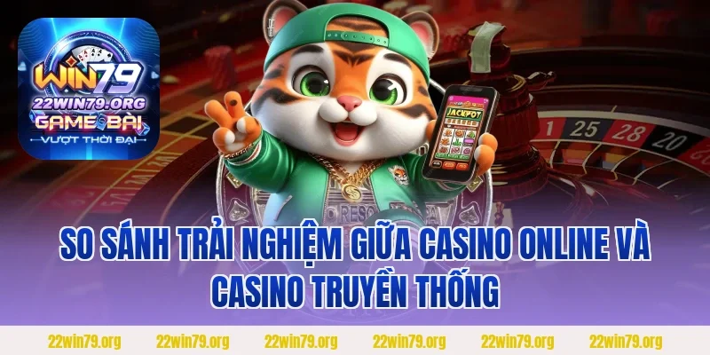 So sánh trải nghiệm giữa casino online và casino truyền thống
