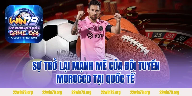 Sự trở lại mạnh mẽ của đội tuyển Morocco tại quốc tế