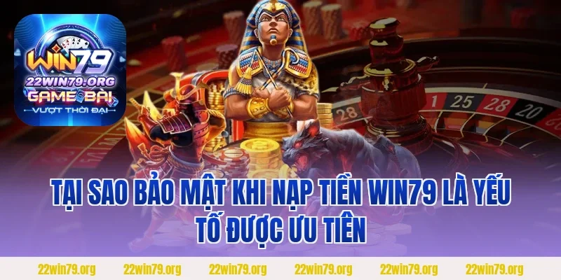 Tại sao bảo mật khi nạp tiền Win79 là yếu tố được ưu tiên
