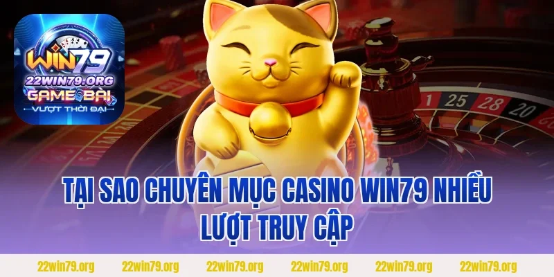 Tại sao chuyên mục Casino Win79 nhiều lượt truy cập 