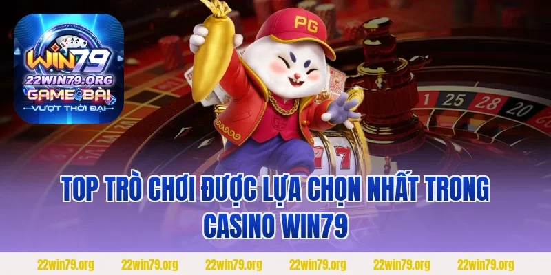 Top trò chơi được lựa chọn nhất trong Casino Win79